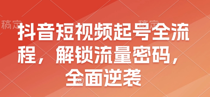 抖音短视频起号全流程，解锁流量密码，全面逆袭  第1张