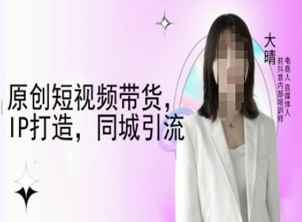 原创短视频带货，IP打造，同城引流-大晴自媒体教程资源简介：  第1张