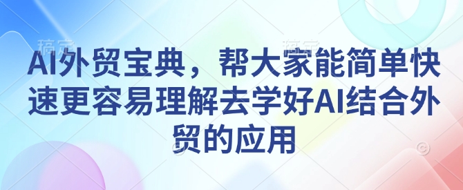 AI外贸宝典，帮大家能简单快速更容易理解去学好AI结合外贸的应用  第1张