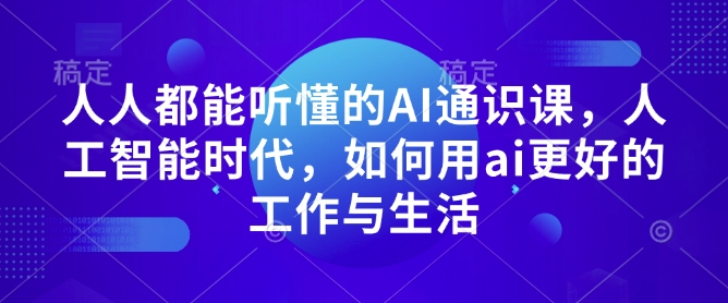 人人都能听懂的AI通识课，人工智能时代，如何用ai更好的工作与生活  第1张