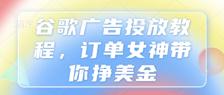 谷歌广告投放教程，订单女神带你挣美金  第1张