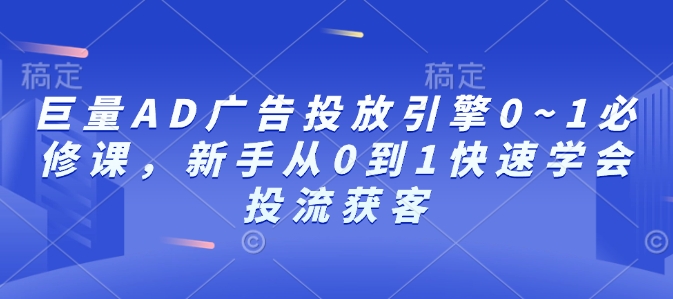 巨量AD广告投放引擎0~1必修课，新手从0到1快速学会投流获客  第1张