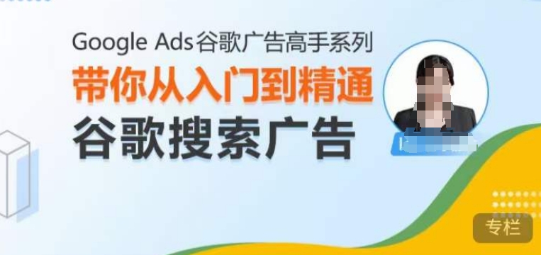 Google Ads谷歌广告高手 – 搜索广告，带你从入门到精通谷歌搜索广告  第1张