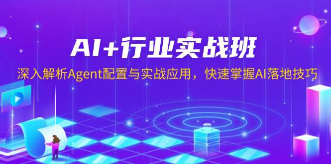 AI+行业实战班，深入解析Agent配置与实战应用，快速掌握AI落地技巧  第1张