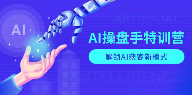 AI操盘手特训营，解锁AI获客新模式，全面掌握AI商业应用与提示词技巧  第1张