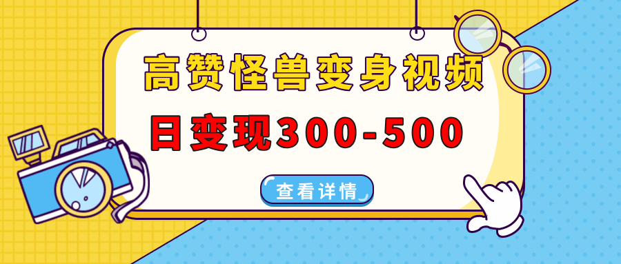 高赞怪兽变身视频制作，日变现300-500，多平台发布（抖音、视频号、小红书等）  第1张