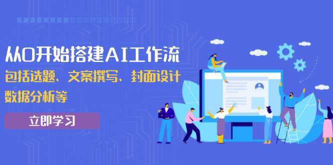 从0开始搭建AI工作流，包括选题、文案撰写、封面设计、数据分析等  第1张