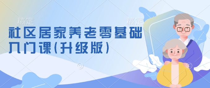 社区居家养老零基础入门课(升级版)了解新手做养老的可行模式，掌握养老项目的筹备方法  第1张