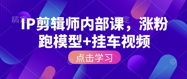 IP剪辑师内部课，涨粉跑模型+挂车视频  第1张