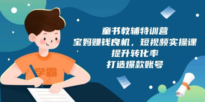 童书教辅特训营，宝妈赚钱良机，短视频实操课，提升转化率，打造爆款账号  第1张